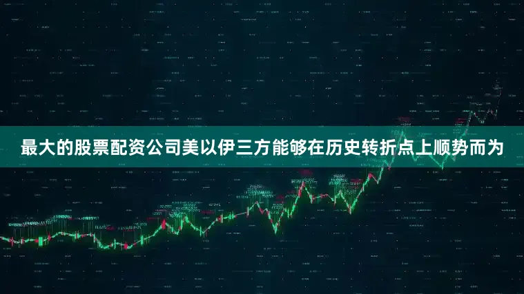 最大的股票配资公司美以伊三方能够在历史转折点上顺势而为