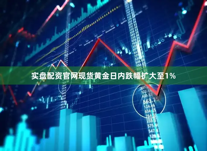 实盘配资官网现货黄金日内跌幅扩大至1%