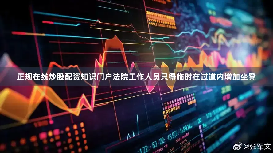 正规在线炒股配资知识门户法院工作人员只得临时在过道内增加坐凳