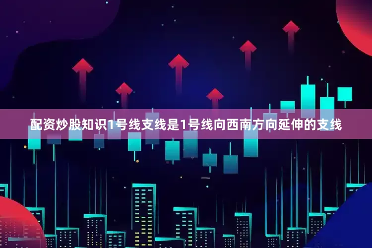 配资炒股知识1号线支线是1号线向西南方向延伸的支线