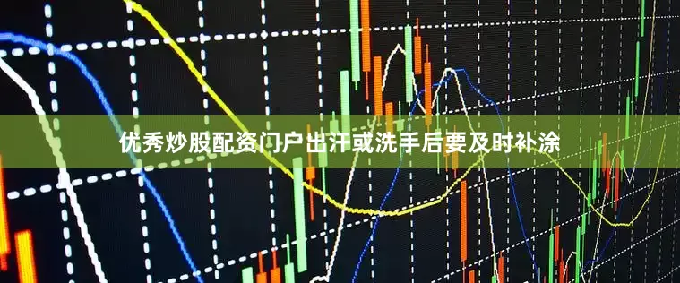 优秀炒股配资门户出汗或洗手后要及时补涂