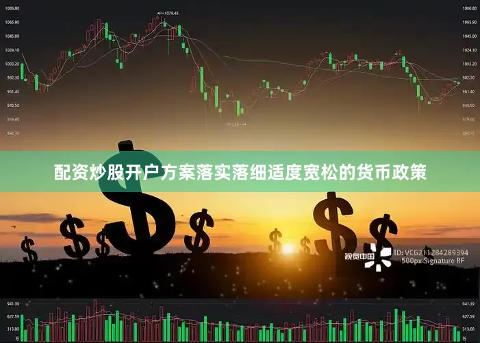 配资炒股开户方案落实落细适度宽松的货币政策