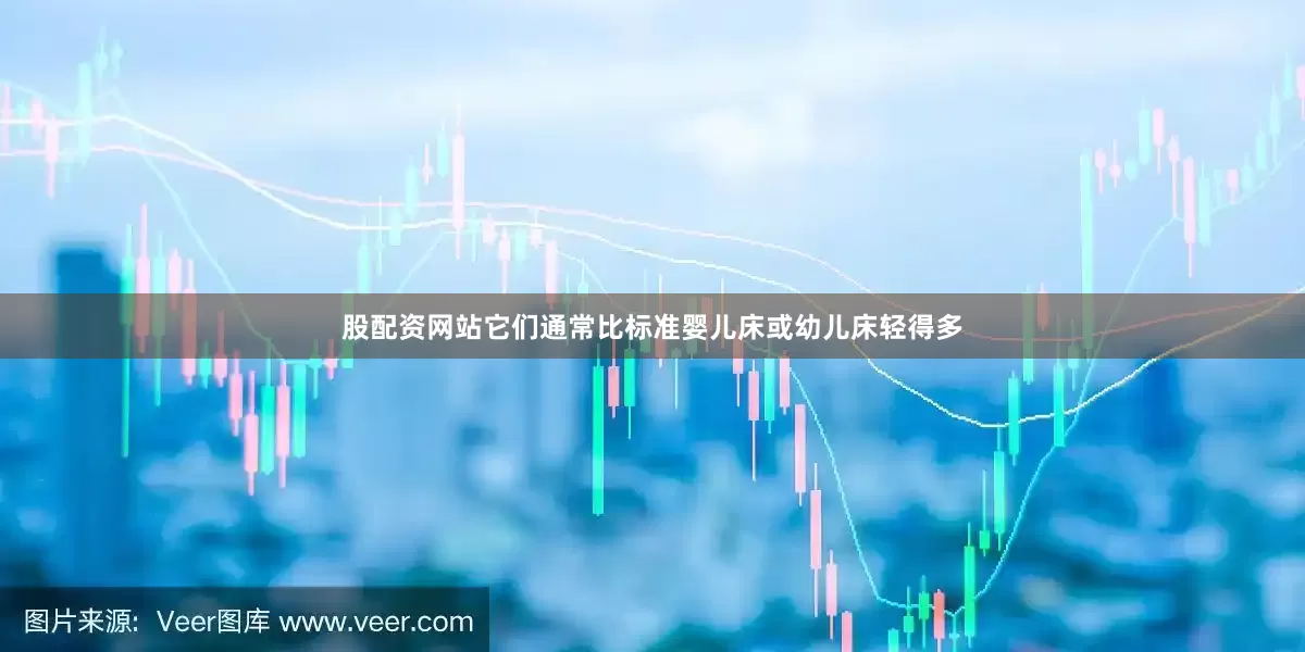股配资网站它们通常比标准婴儿床或幼儿床轻得多