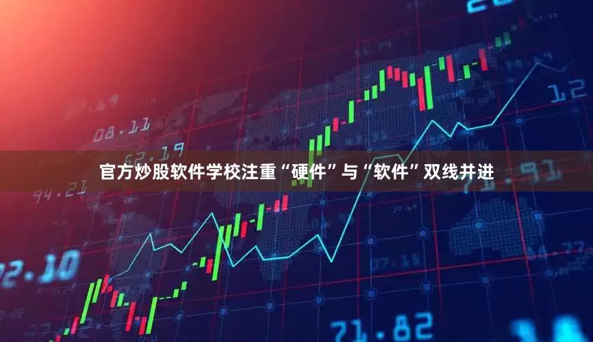 官方炒股软件学校注重“硬件”与“软件”双线并进