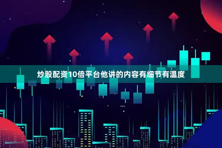 炒股配资10倍平台他讲的内容有细节有温度