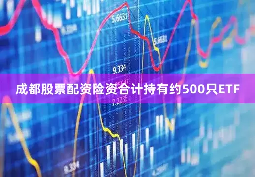 成都股票配资险资合计持有约500只ETF