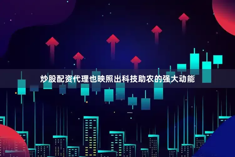 炒股配资代理也映照出科技助农的强大动能