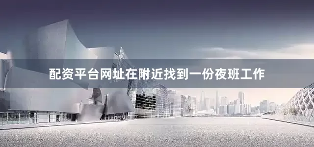 配资平台网址在附近找到一份夜班工作