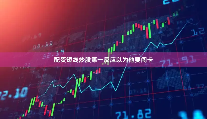 配资短线炒股第一反应以为他要闯卡