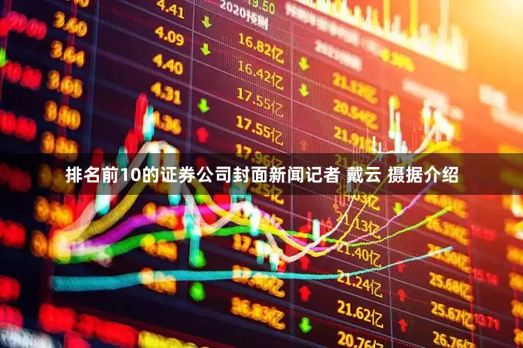 排名前10的证券公司封面新闻记者 戴云 摄据介绍