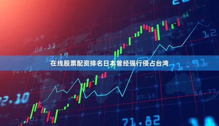 在线股票配资排名日本曾经强行侵占台湾