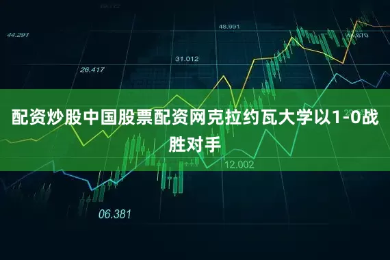 配资炒股中国股票配资网克拉约瓦大学以1-0战胜对手