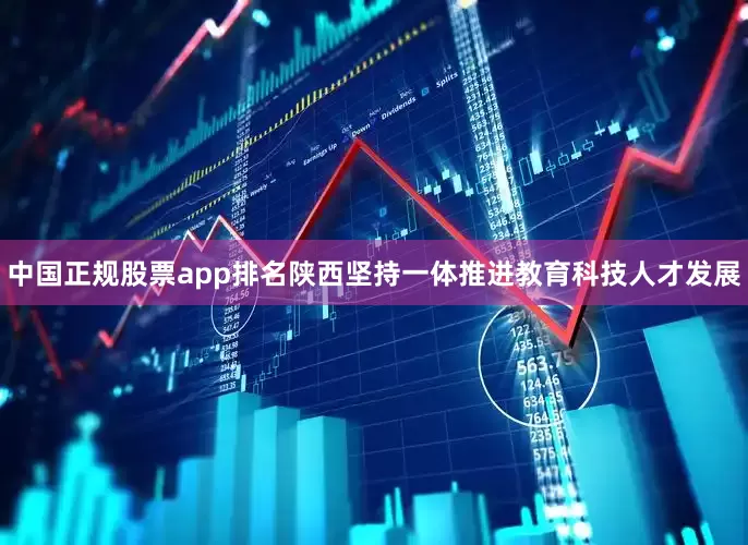 中国正规股票app排名陕西坚持一体推进教育科技人才发展