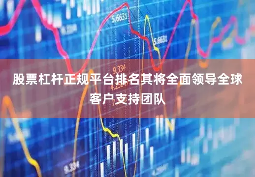 股票杠杆正规平台排名其将全面领导全球客户支持团队