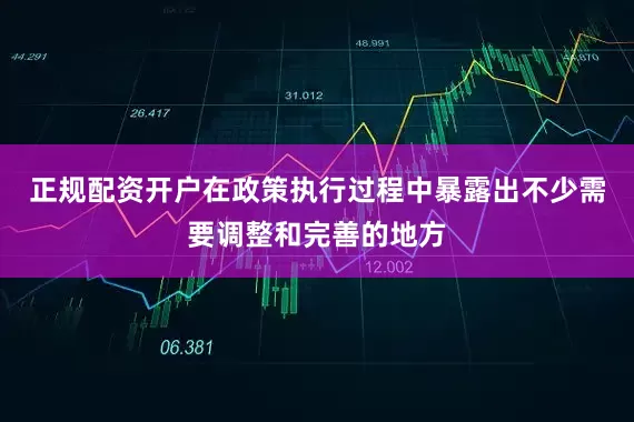 正规配资开户在政策执行过程中暴露出不少需要调整和完善的地方