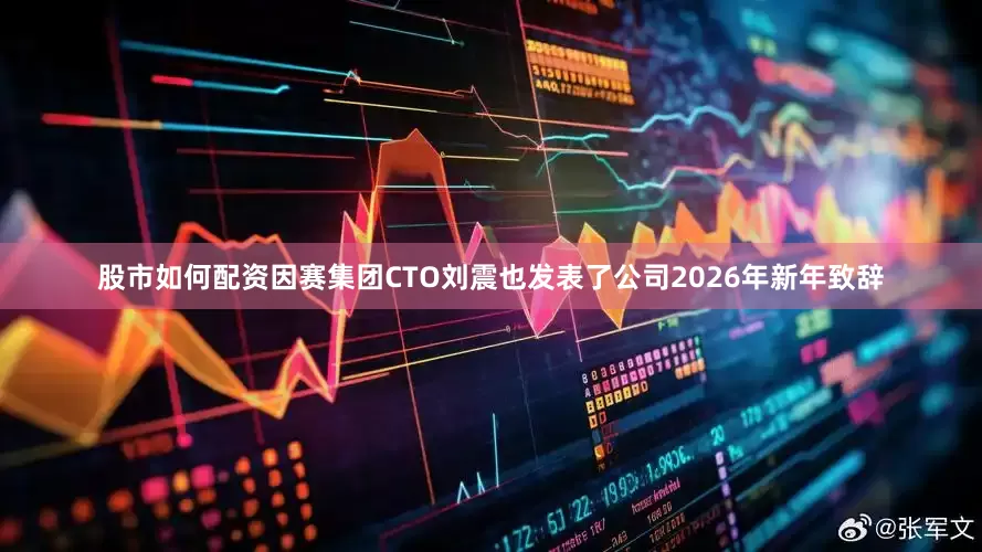 股市如何配资因赛集团CTO刘震也发表了公司2026年新年致辞