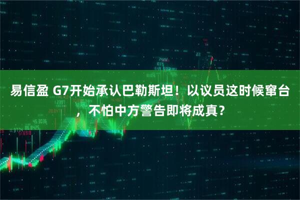 易信盈 G7开始承认巴勒斯坦！以议员这时候窜台，不怕中方警告即将成真？