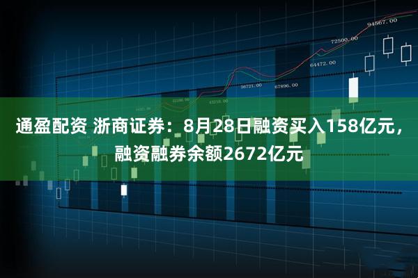 通盈配资 浙商证券：8月28日融资买入158亿元，融资融券余额2672亿元