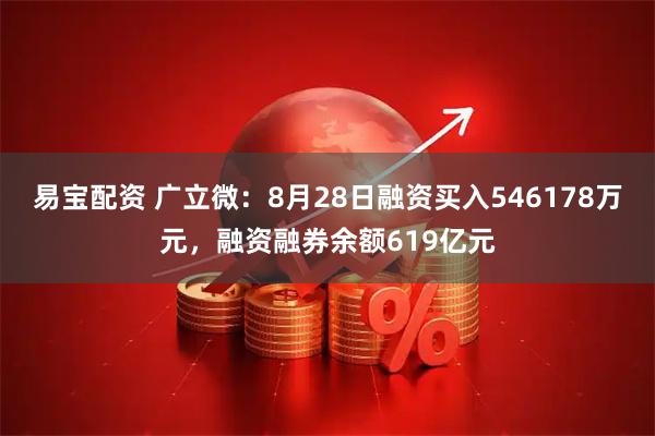 易宝配资 广立微：8月28日融资买入546178万元，融资融券余额619亿元