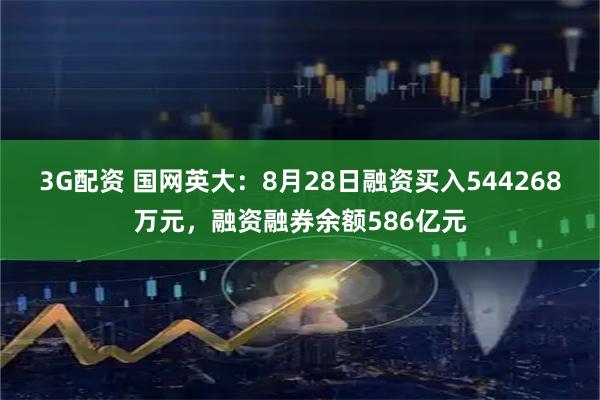 3G配资 国网英大：8月28日融资买入544268万元，融资融券余额586亿元