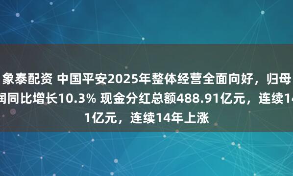 象泰配资 中国平安2025年整体经营全面向好,归母营运利润同比增长10.3% 现金分红总额488.91亿元,连续14年上涨