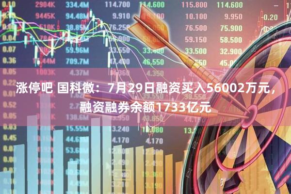 涨停吧 国科微:7月29日融资买入56002万元,融资融券余额1733亿元