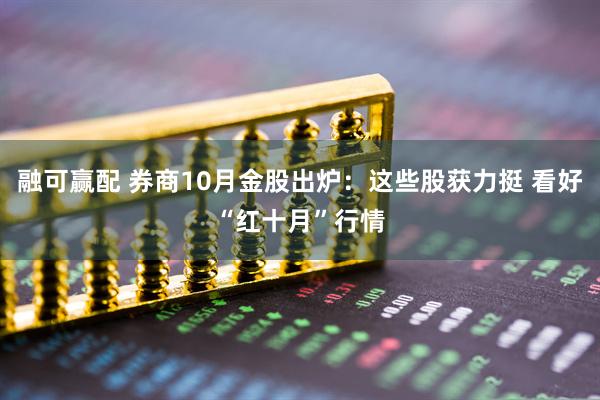 融可赢配 券商10月金股出炉：这些股获力挺 看好“红十月”行情