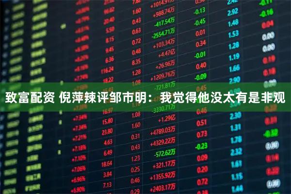 致富配资 倪萍辣评邹市明：我觉得他没太有是非观
