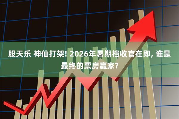 股天乐 神仙打架! 2026年暑期档收官在即, 谁是最终的票房赢家?